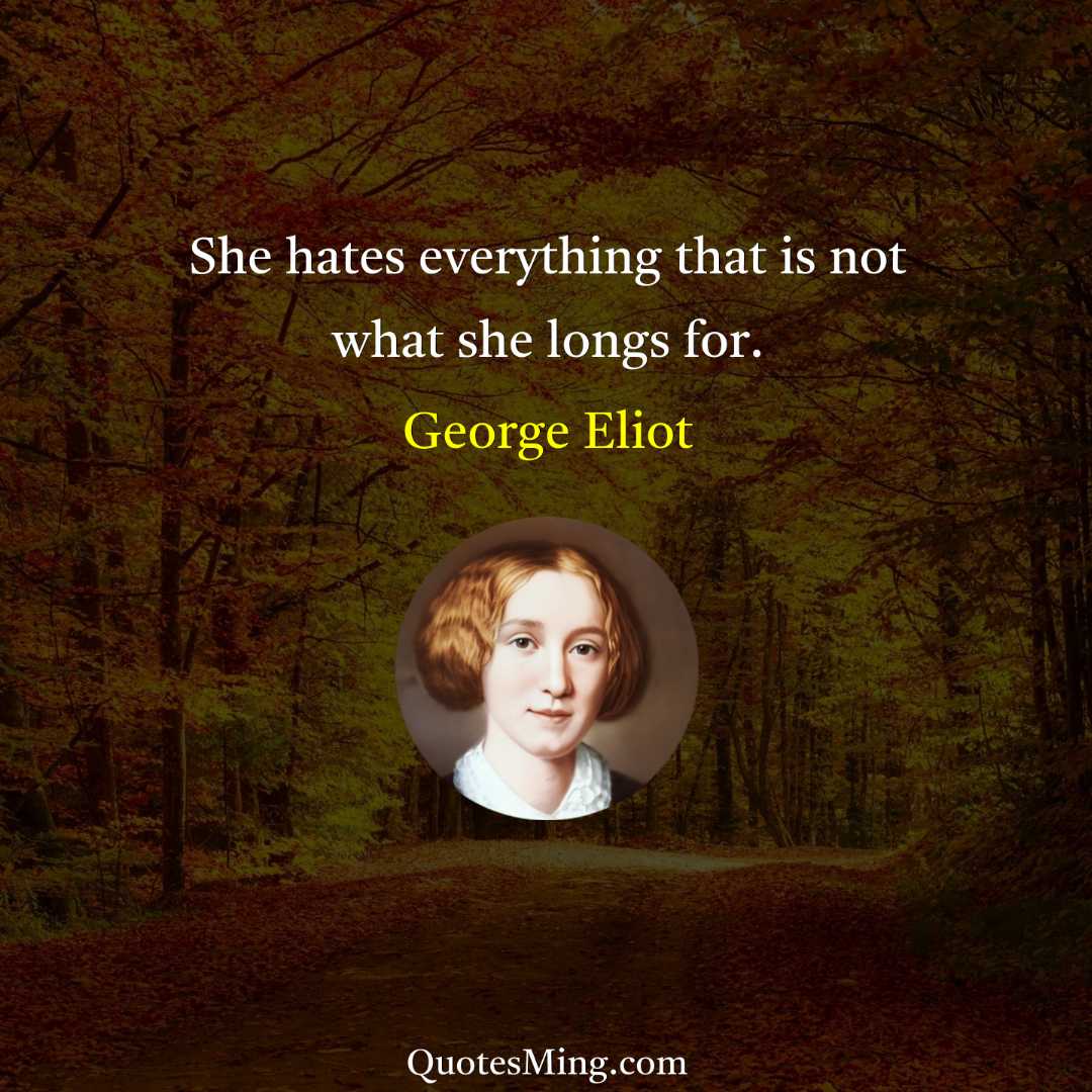 She hates everything that is not what she longs for