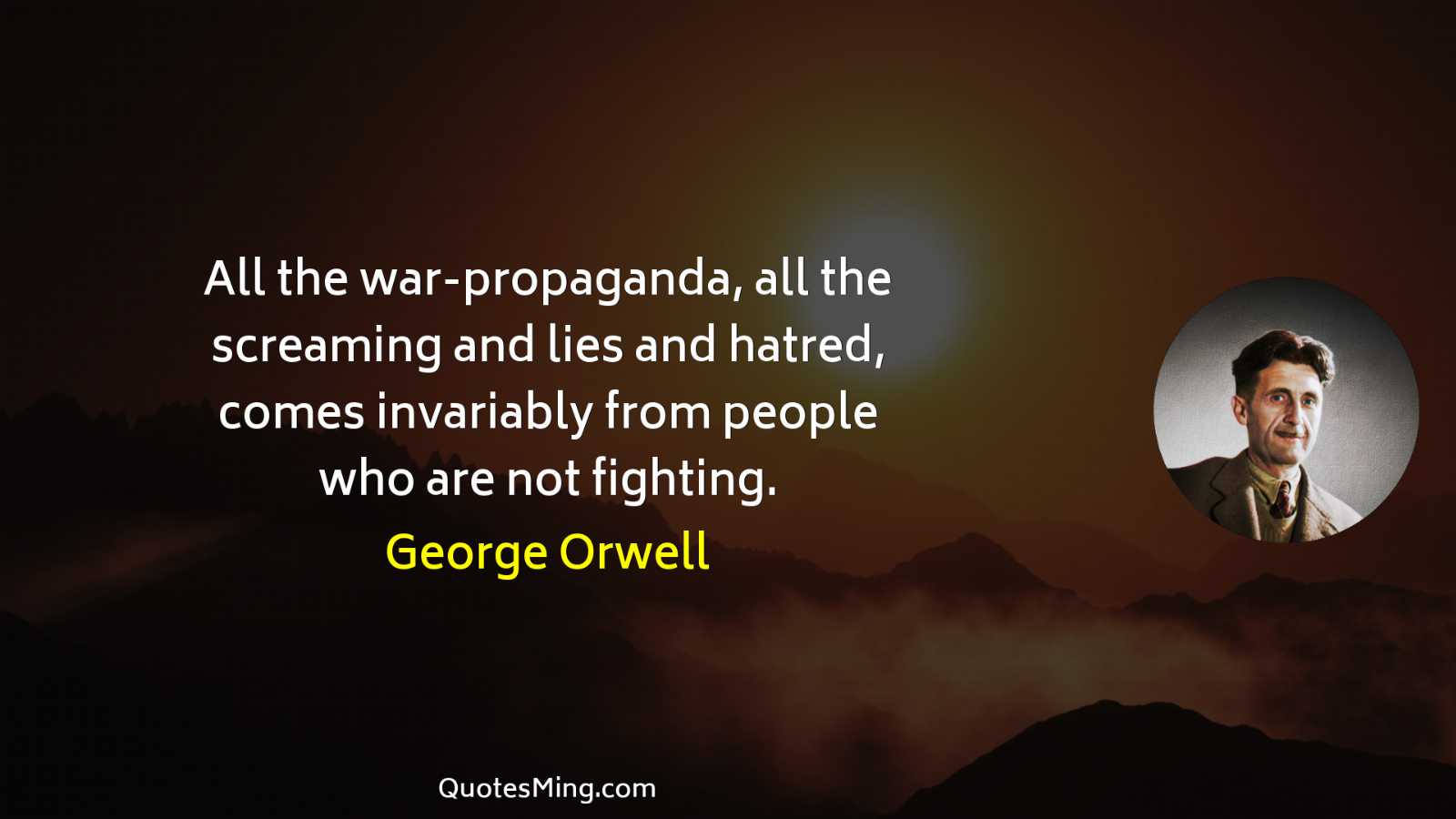 All the war-propaganda all the screaming and lies and hatred