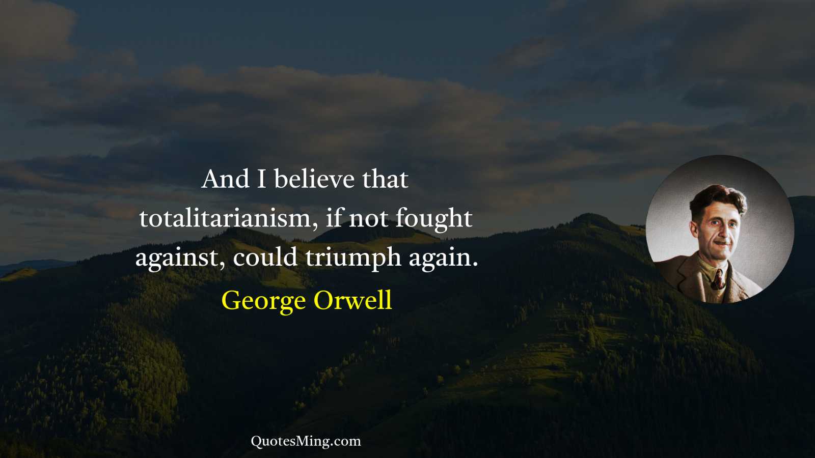 And I believe that totalitarianism if not fought against could