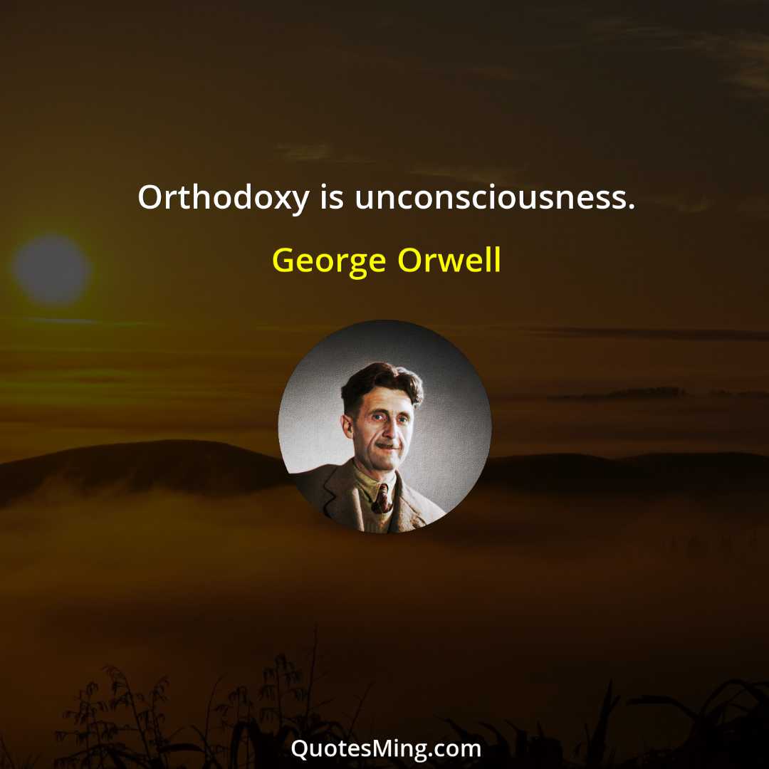 Orthodoxy is unconsciousness