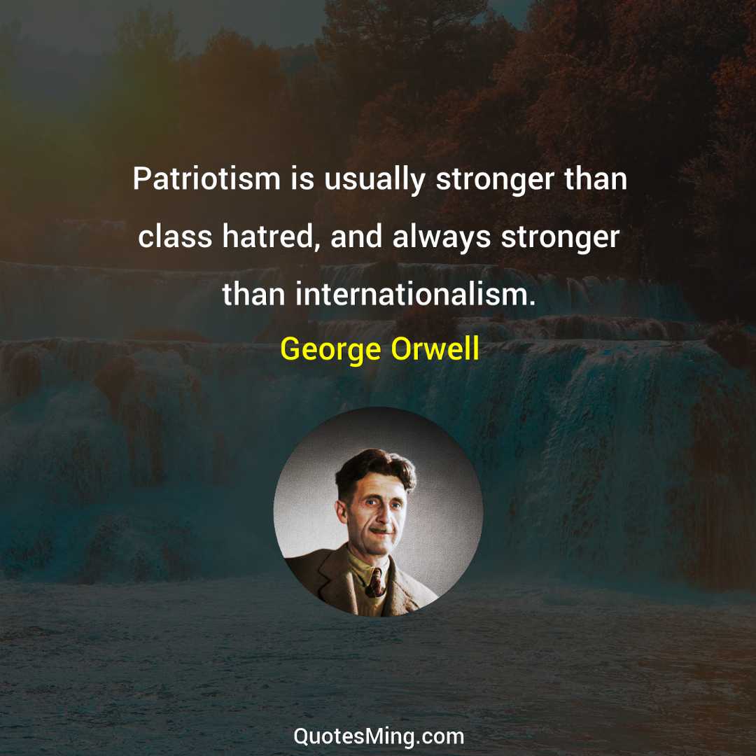 Patriotism is usually stronger than class hatred and always stronger