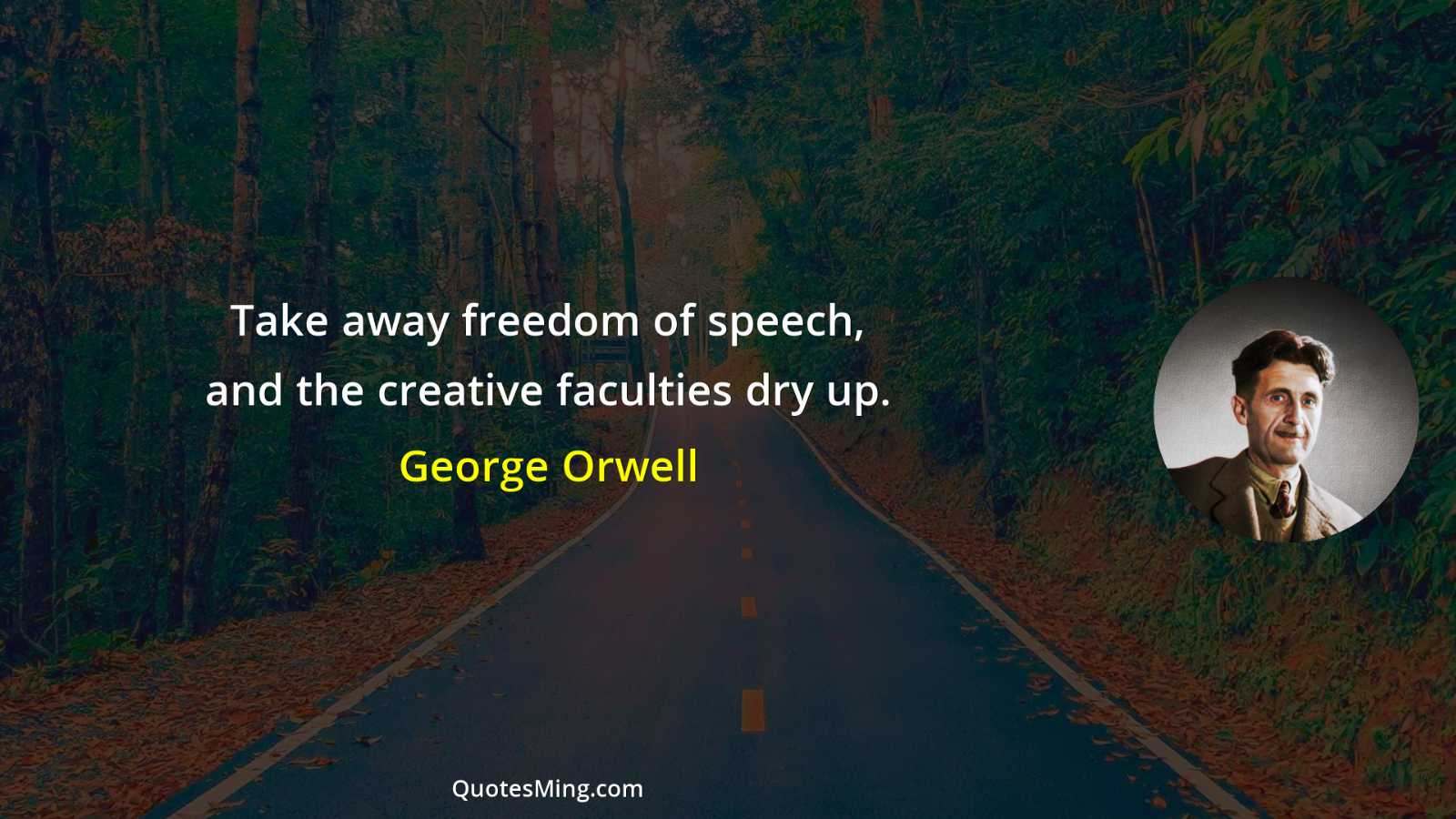 Take away freedom of speech and the creative faculties dry