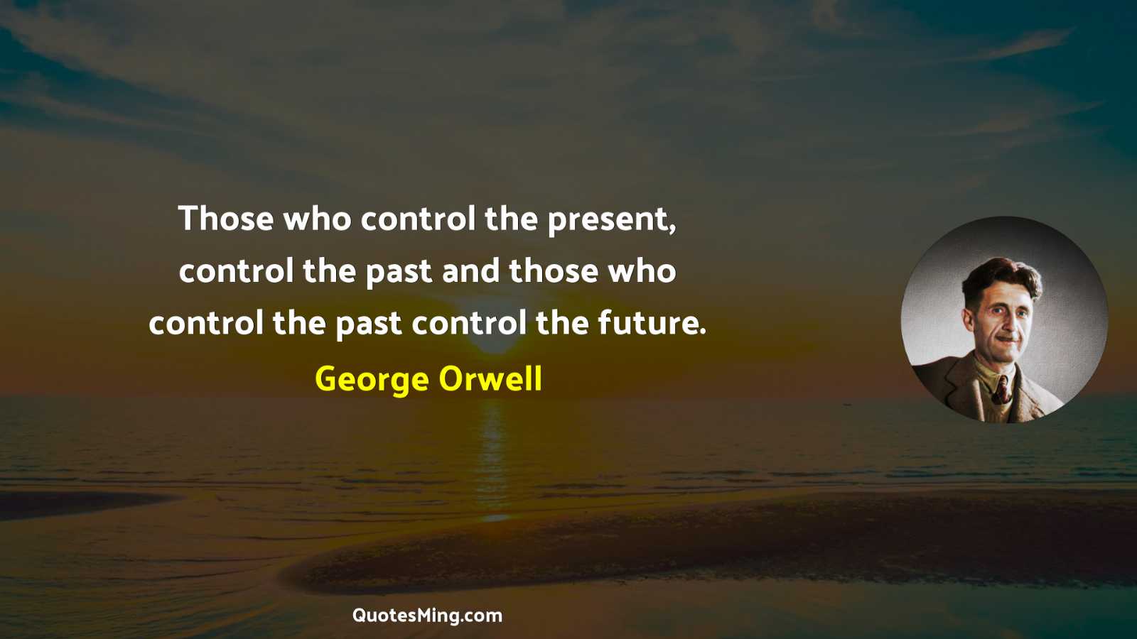 Those who control the present control the past and those