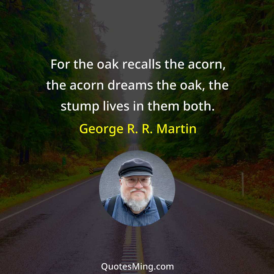 For the oak recalls the acorn the acorn dreams the