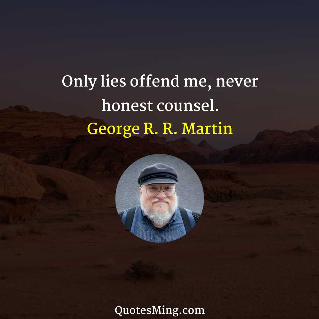 Only lies offend me never honest counsel