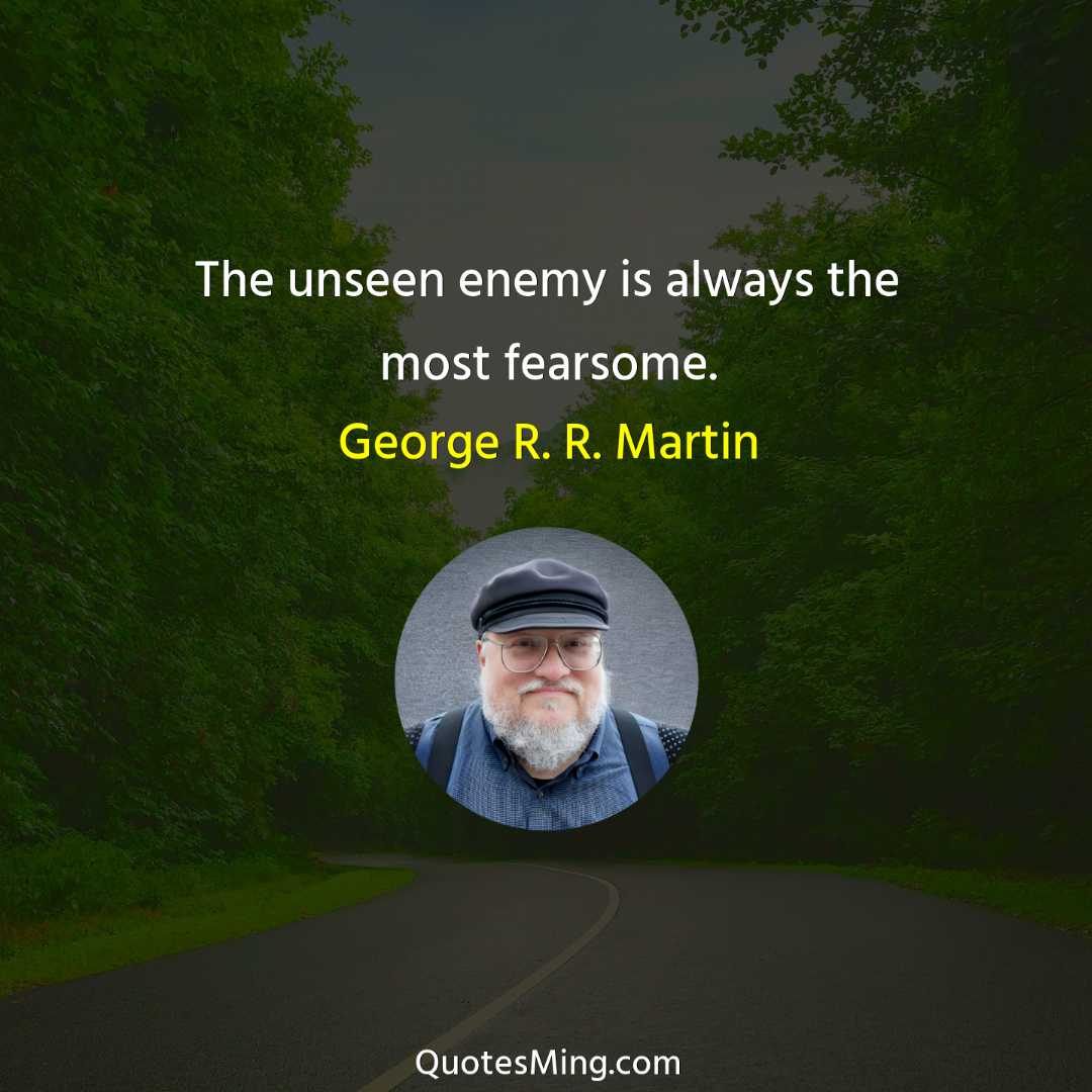 The unseen enemy is always the most fearsome