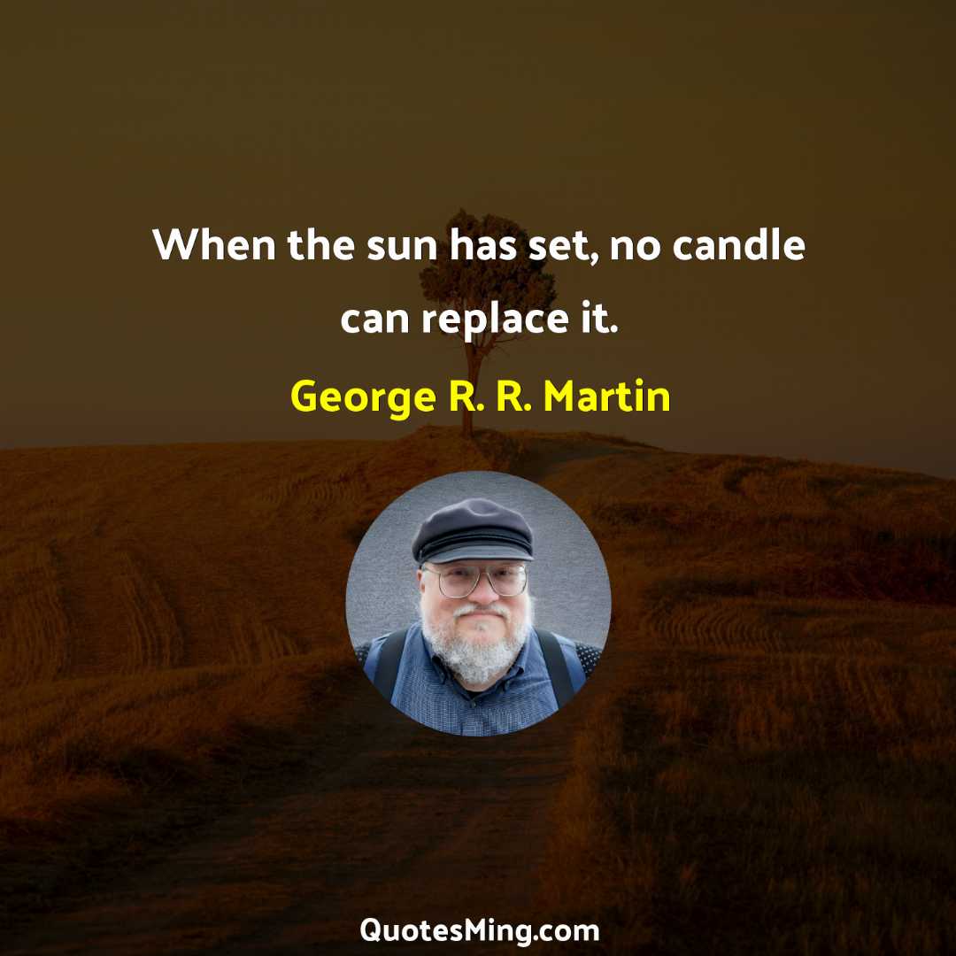 When the sun has set no candle can replace it