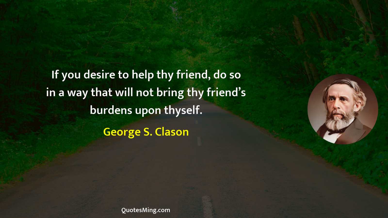 If you desire to help thy friend do so in