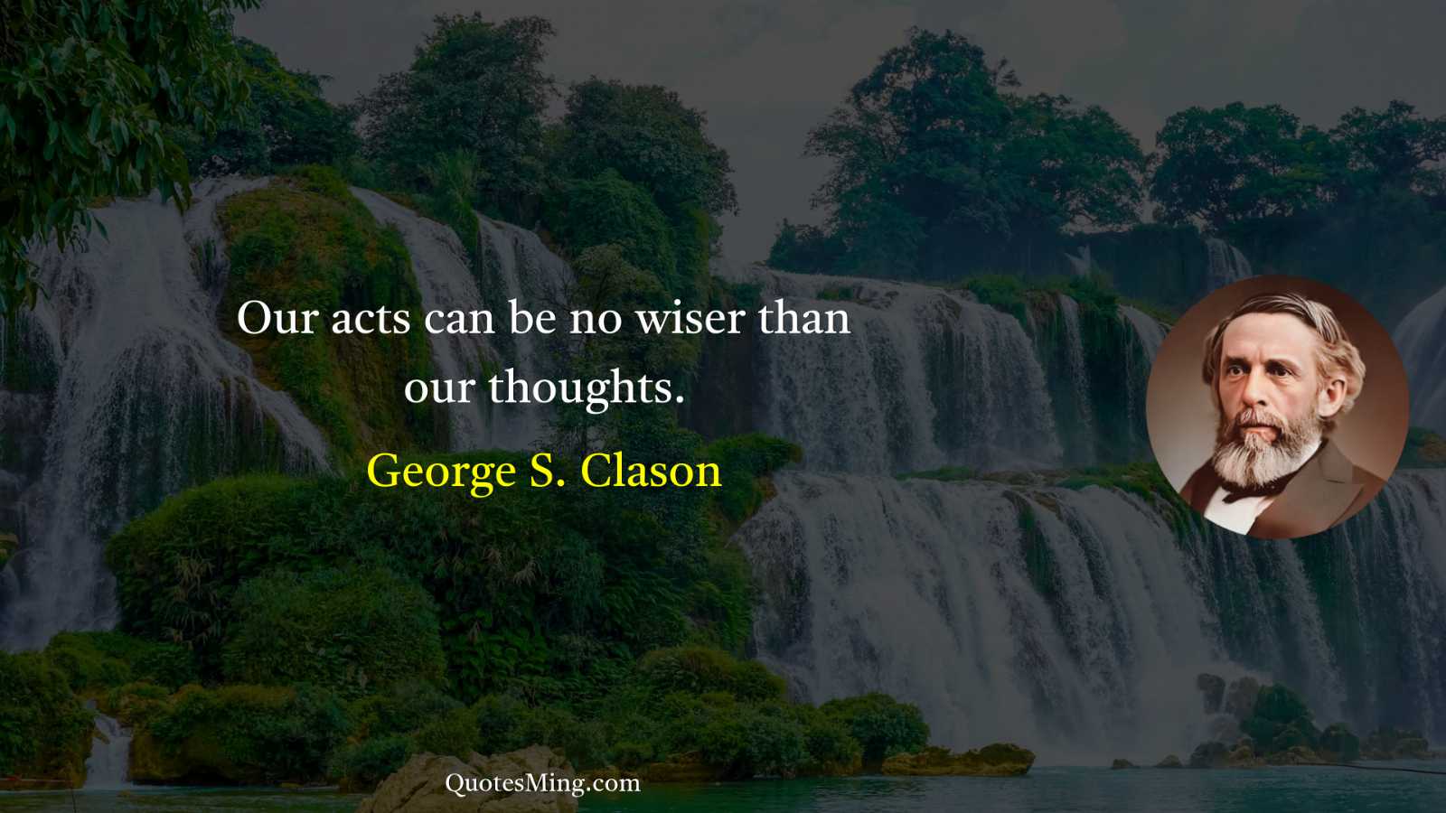 Our acts can be no wiser than our thoughts