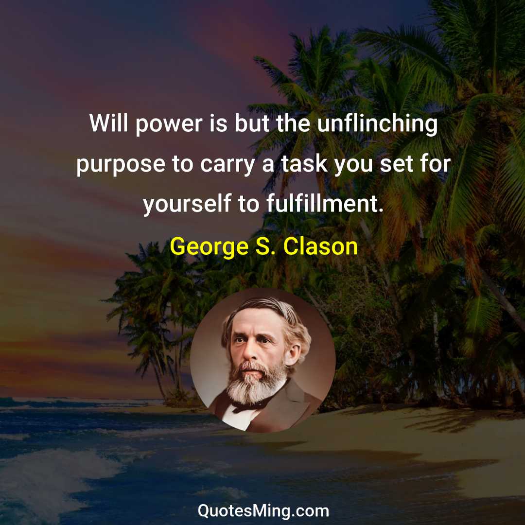 Will power is but the unflinching purpose to carry a