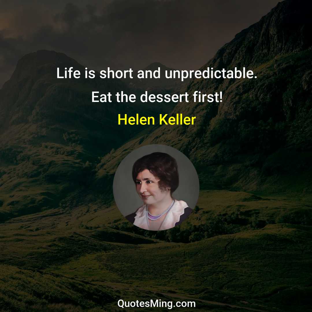 Life is short and unpredictable Eat the dessert first