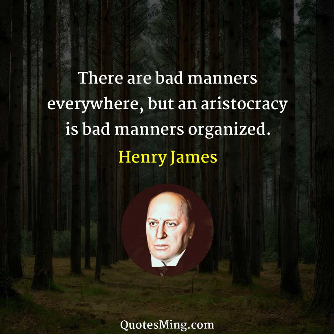 There are bad manners everywhere but an aristocracy is bad