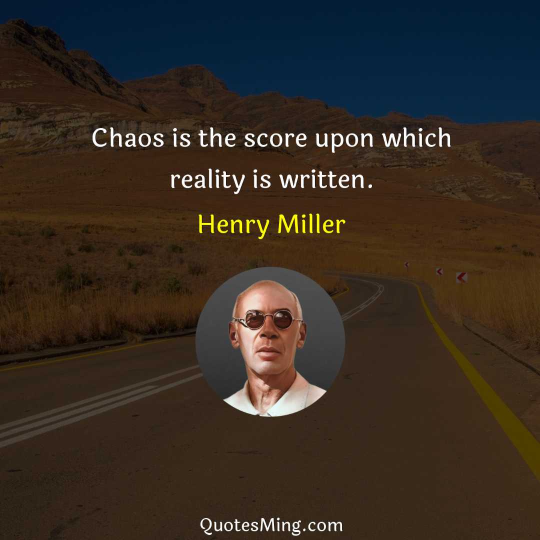 Chaos is the score upon which reality is written