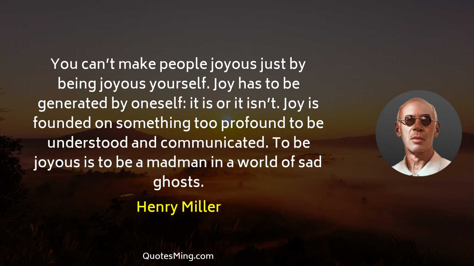 You can’t make people joyous just by being joyous yourself