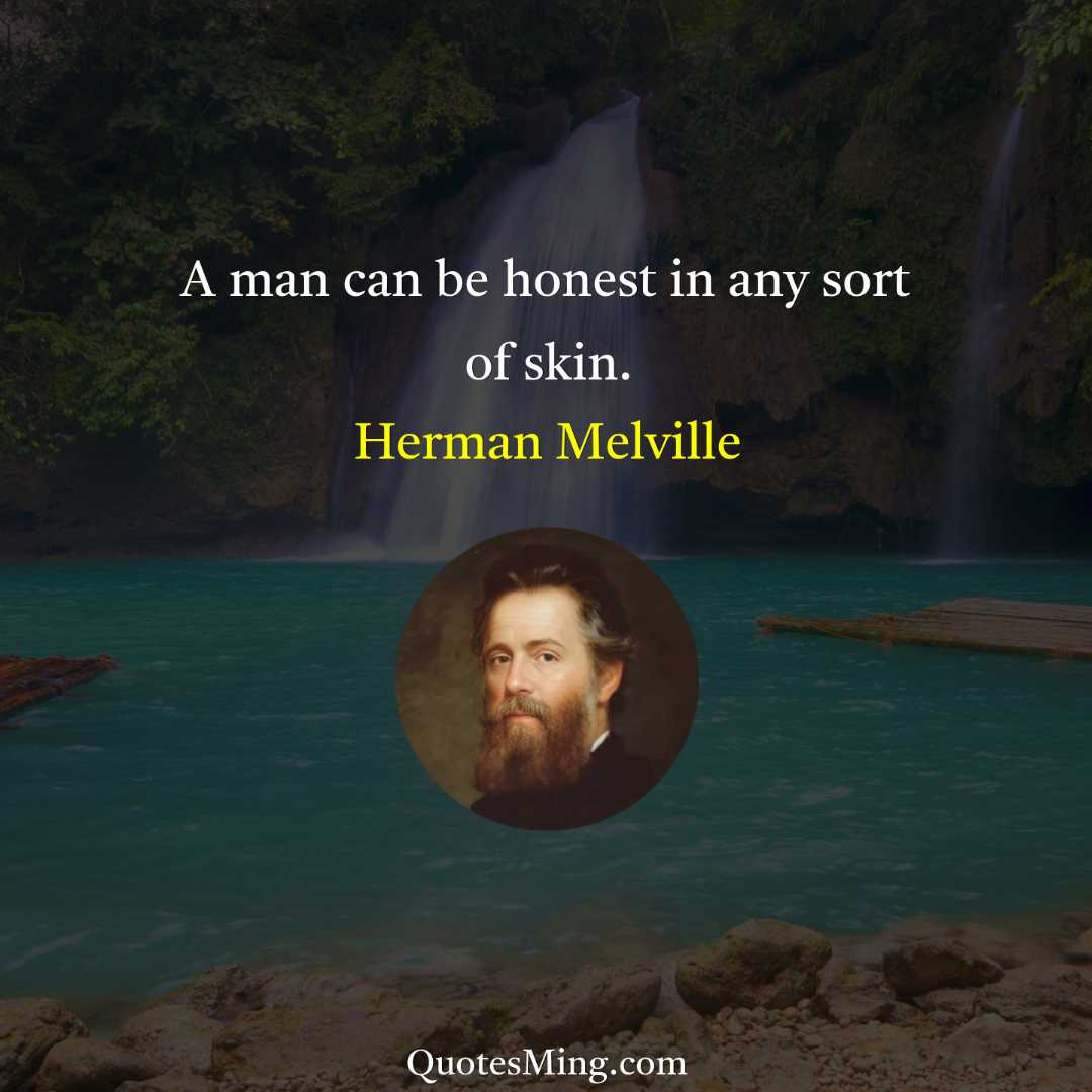 A man can be honest in any sort of skin