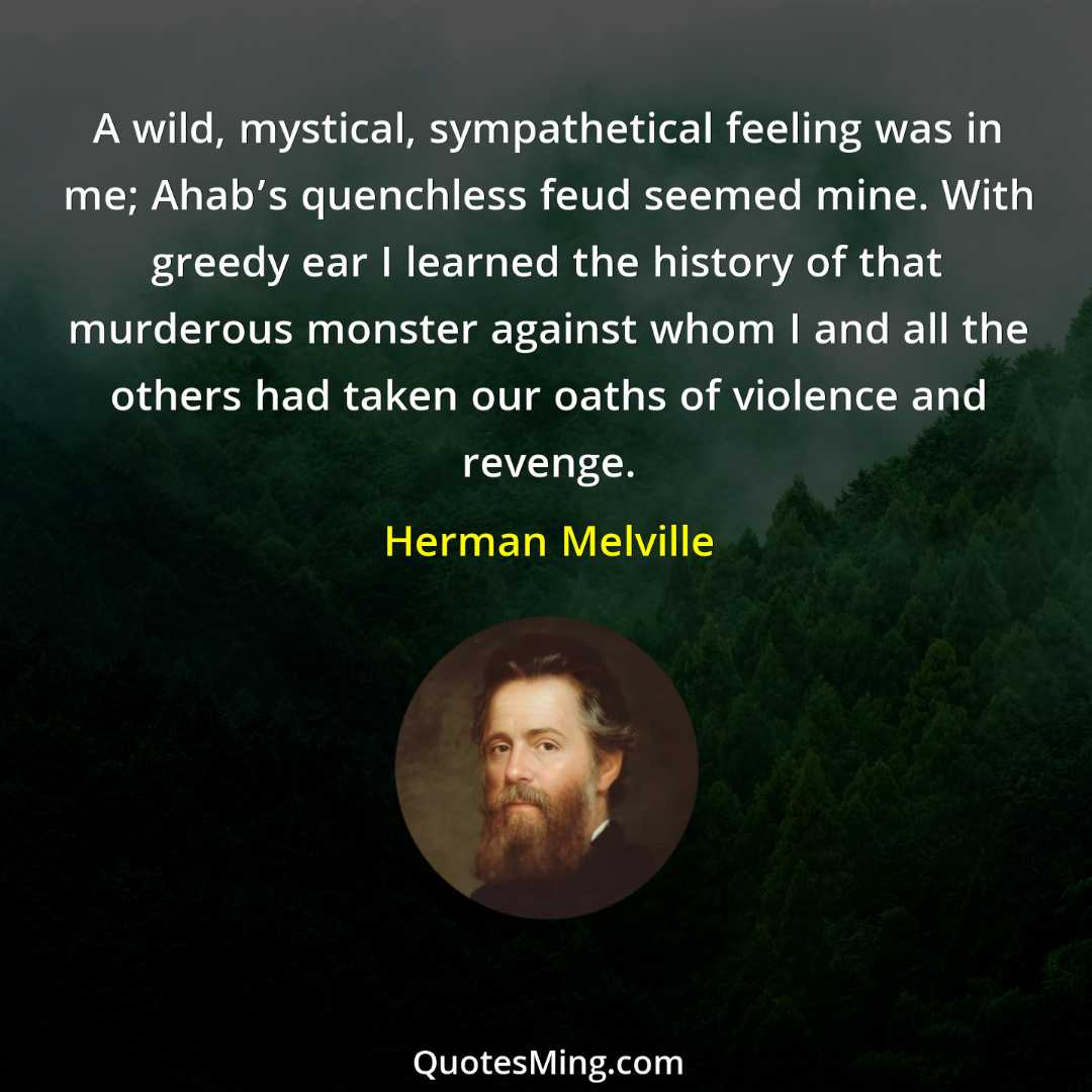 A wild mystical sympathetical feeling was in me; Ahab’s quenchless