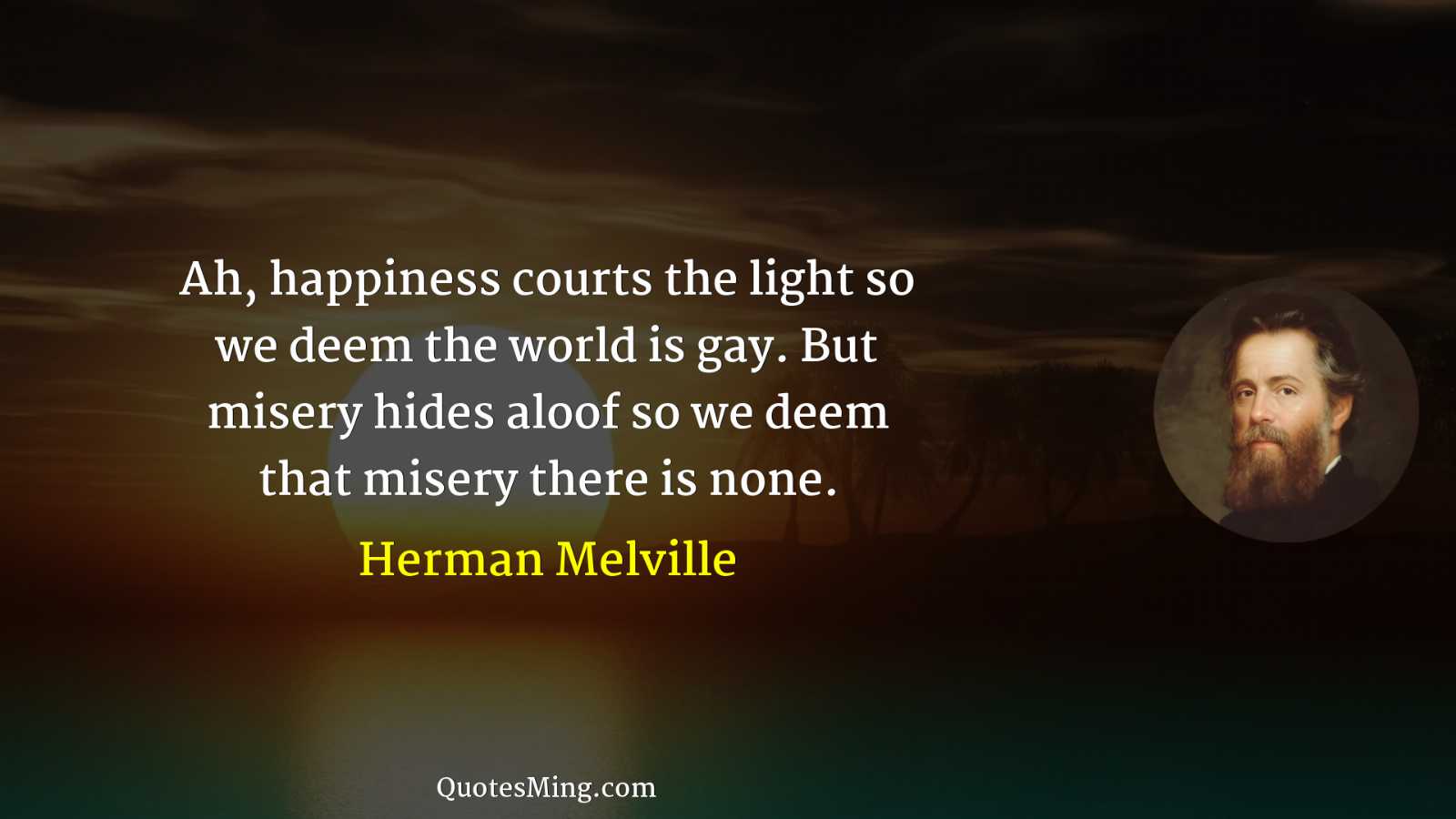 Ah happiness courts the light so we deem the world