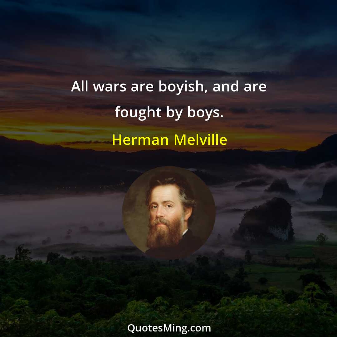 All wars are boyish and are fought by boys