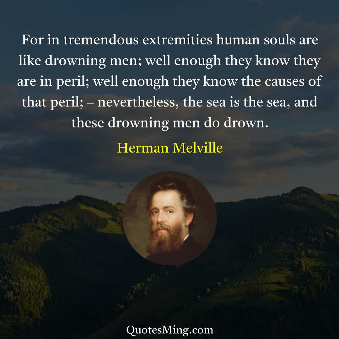 For in tremendous extremities human souls are like drowning men;