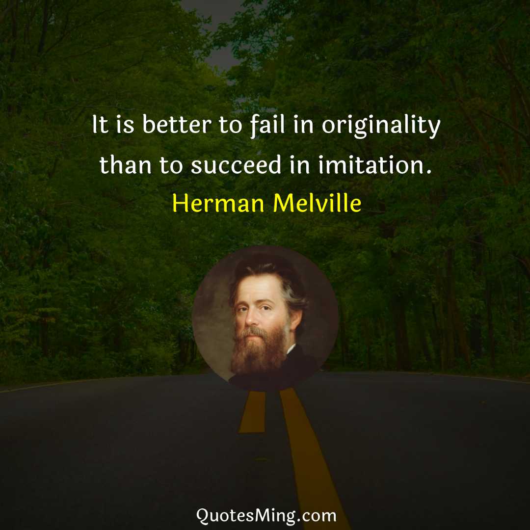 It is better to fail in originality than to succeed