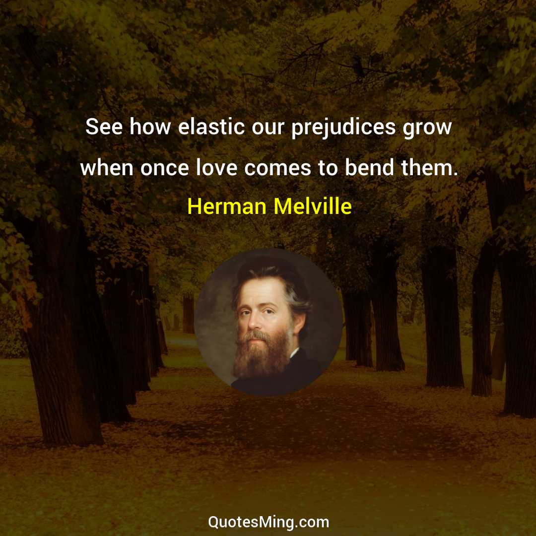 See how elastic our prejudices grow when once love comes