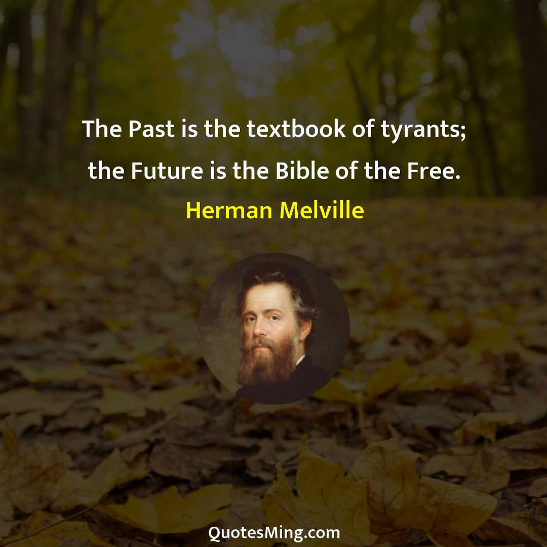 The Past is the textbook of tyrants; the Future is