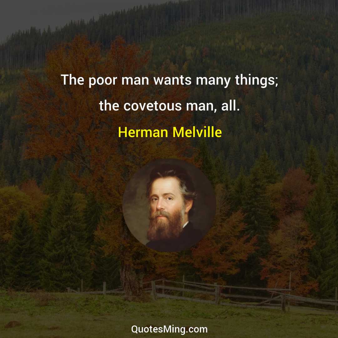 The poor man wants many things; the covetous man all