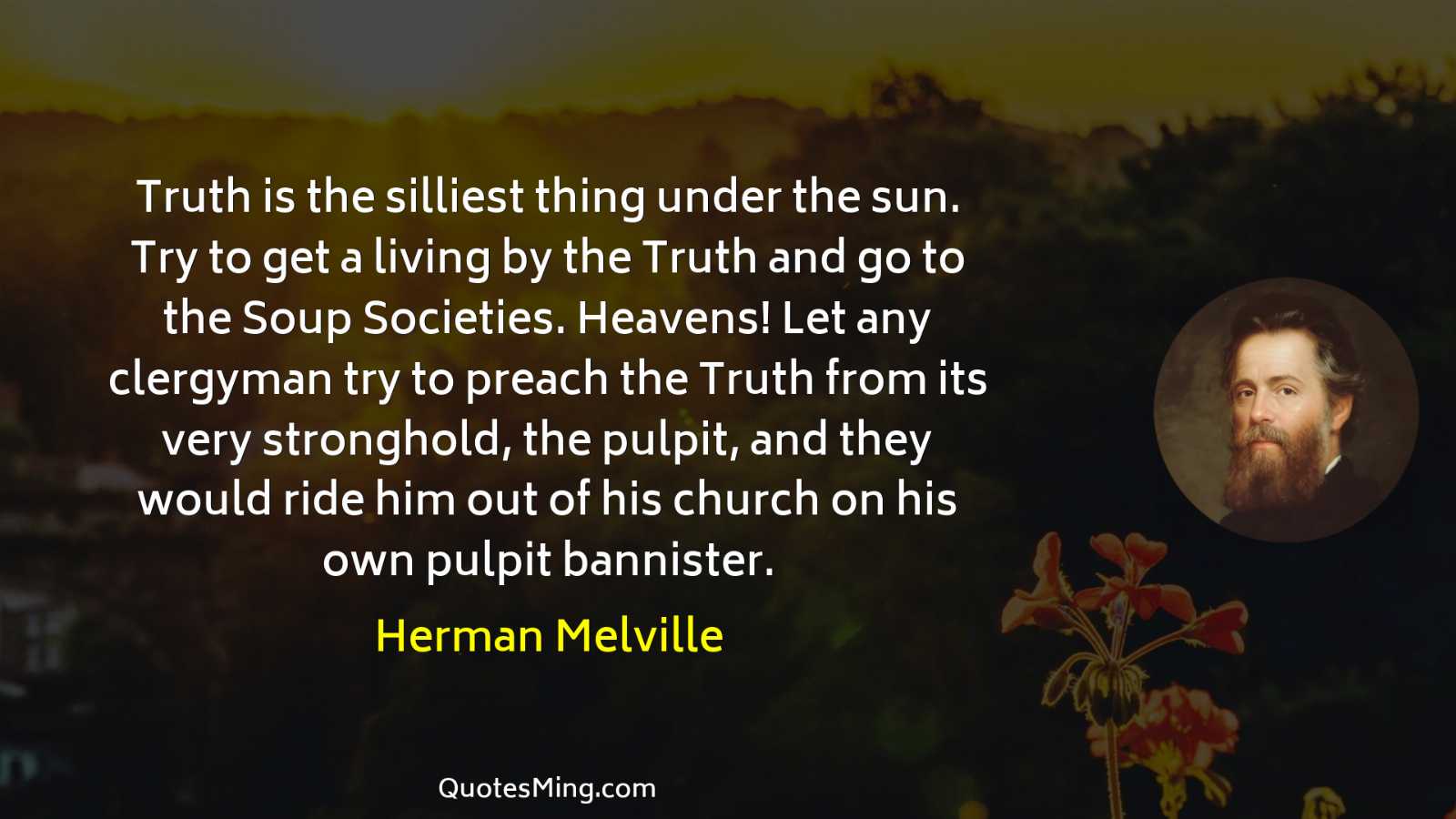 Truth is the silliest thing under the sun Try to