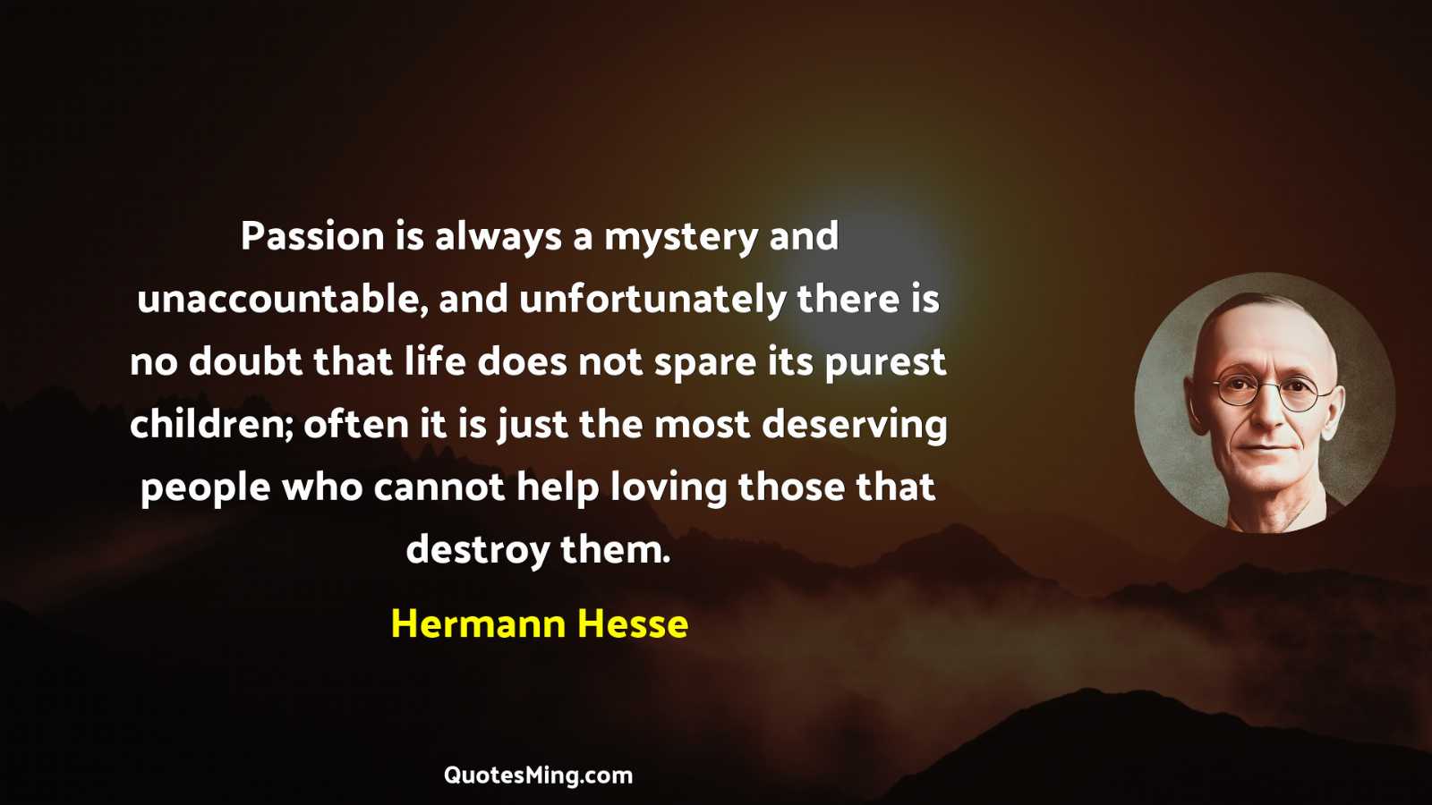 Passion is always a mystery and unaccountable and unfortunately there