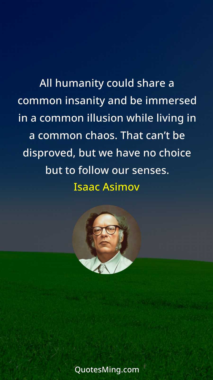 All humanity could share a common insanity and be immersed