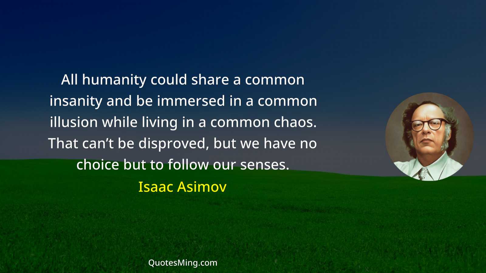 All humanity could share a common insanity and be immersed