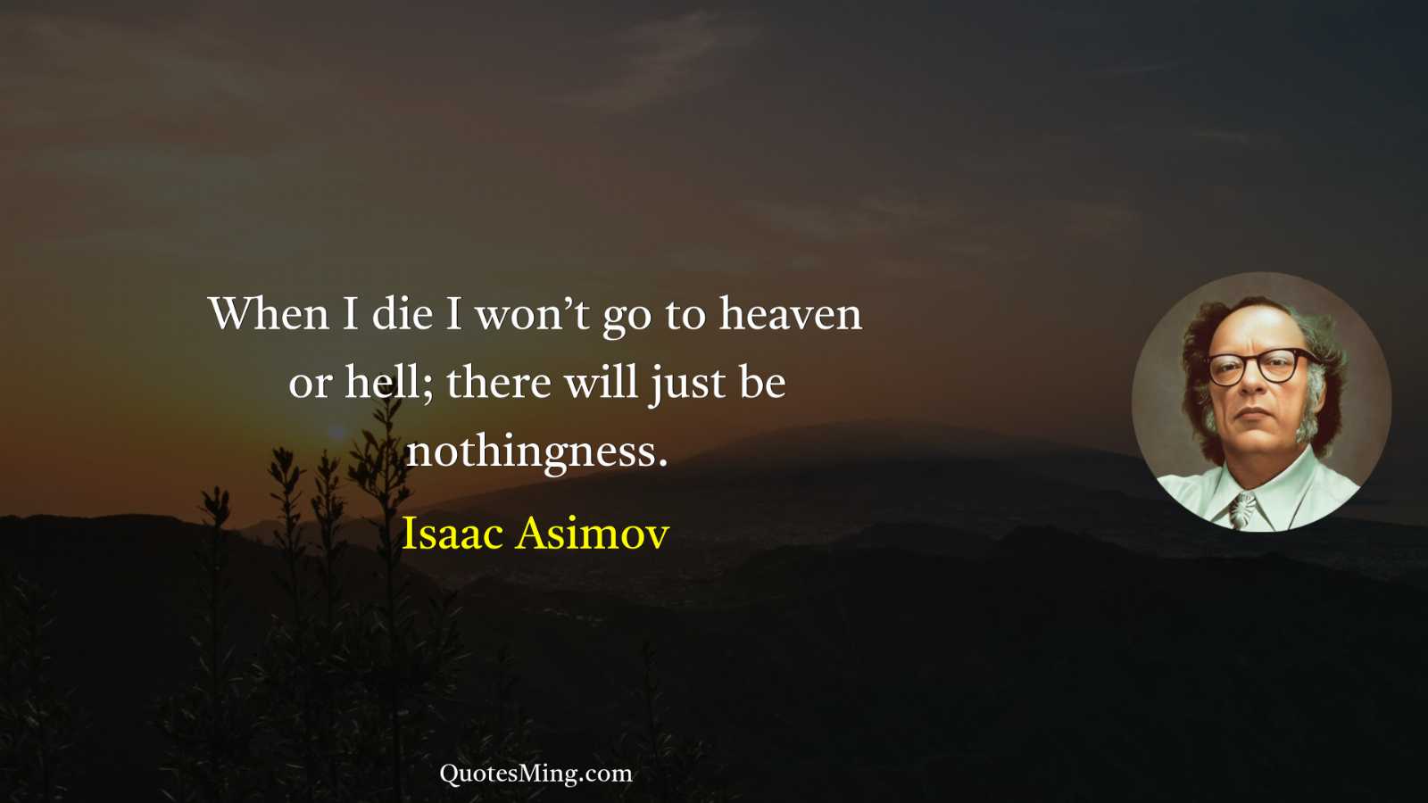 When I die I won’t go to heaven or hell;