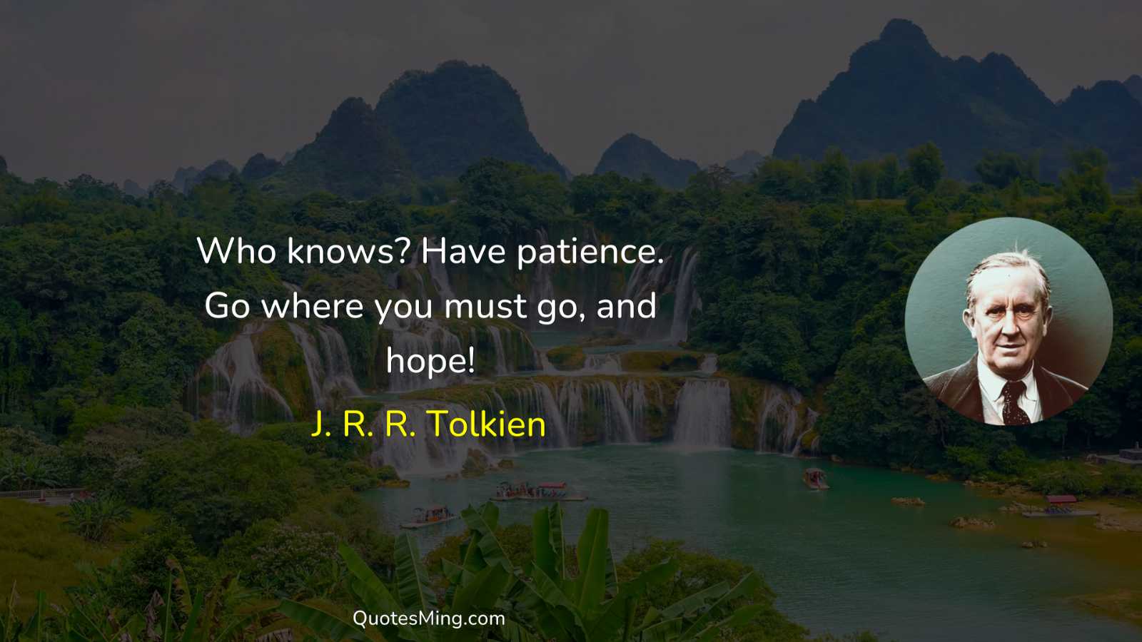 Who knows? Have patience Go where you must go and