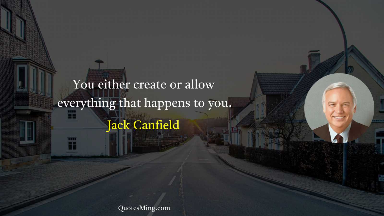 You either create or allow everything that happens to you