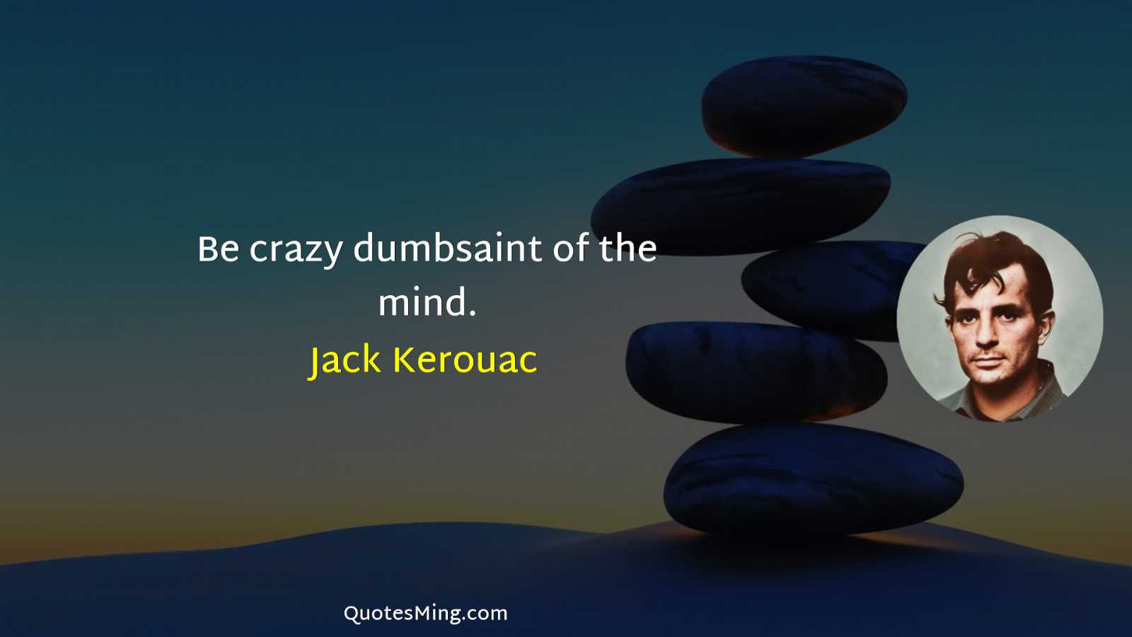 Be crazy dumbsaint of the mind