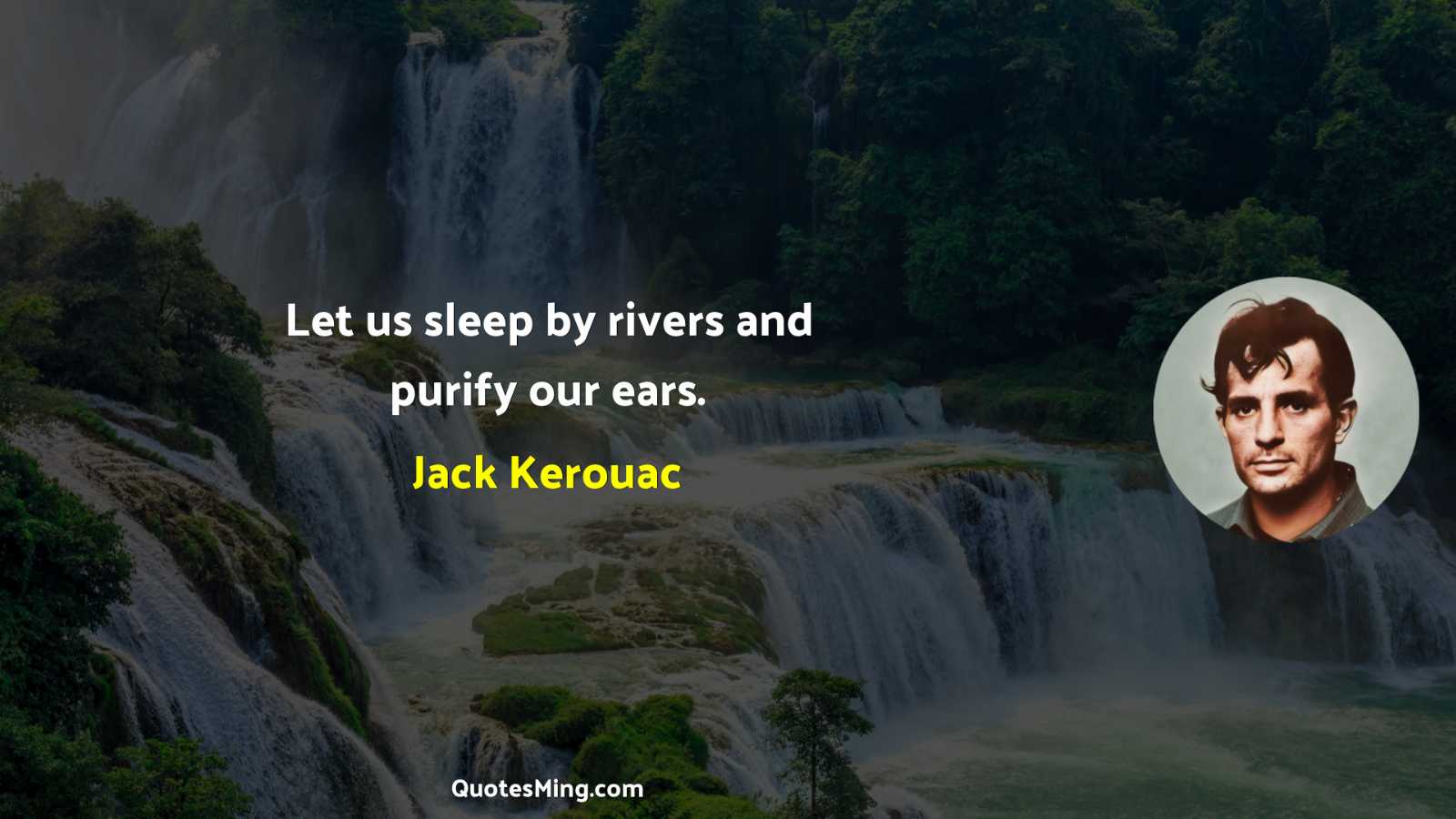 Let us sleep by rivers and purify our ears