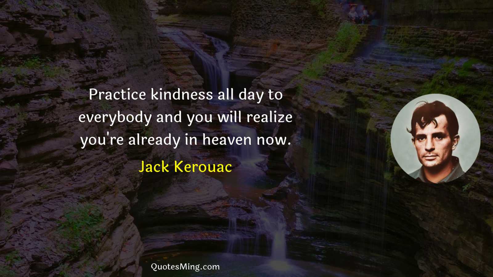 Practice kindness all day to everybody and you will realize