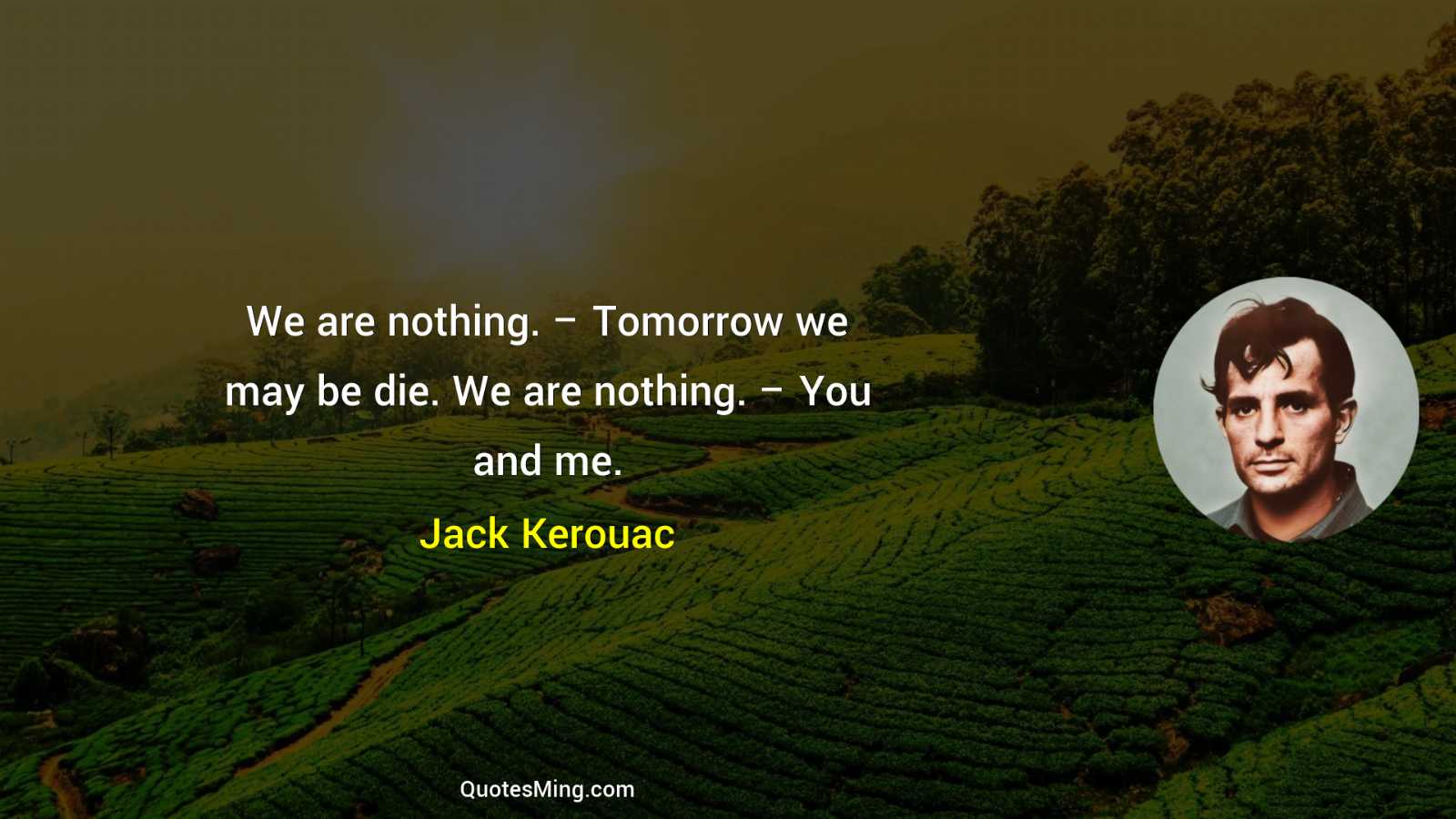 We are nothing – Tomorrow we may be die We