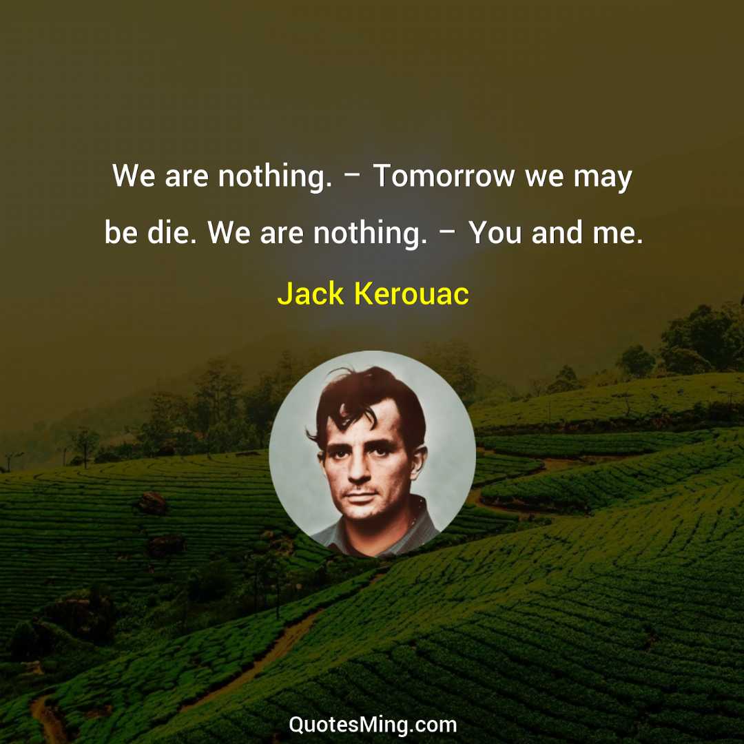 We are nothing – Tomorrow we may be die We