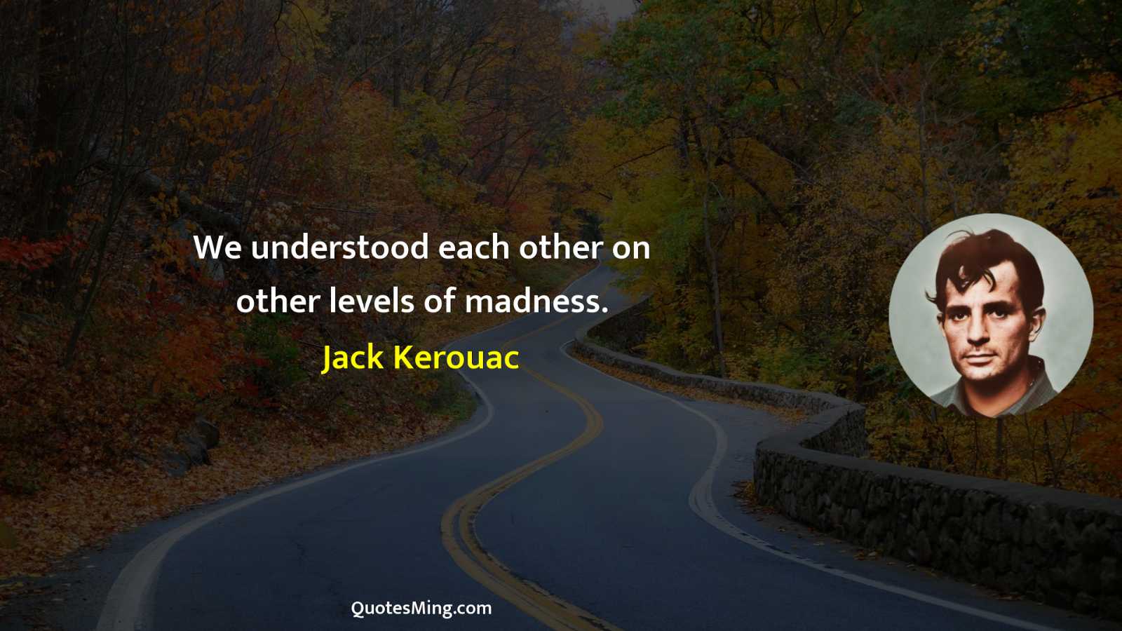 We understood each other on other levels of madness