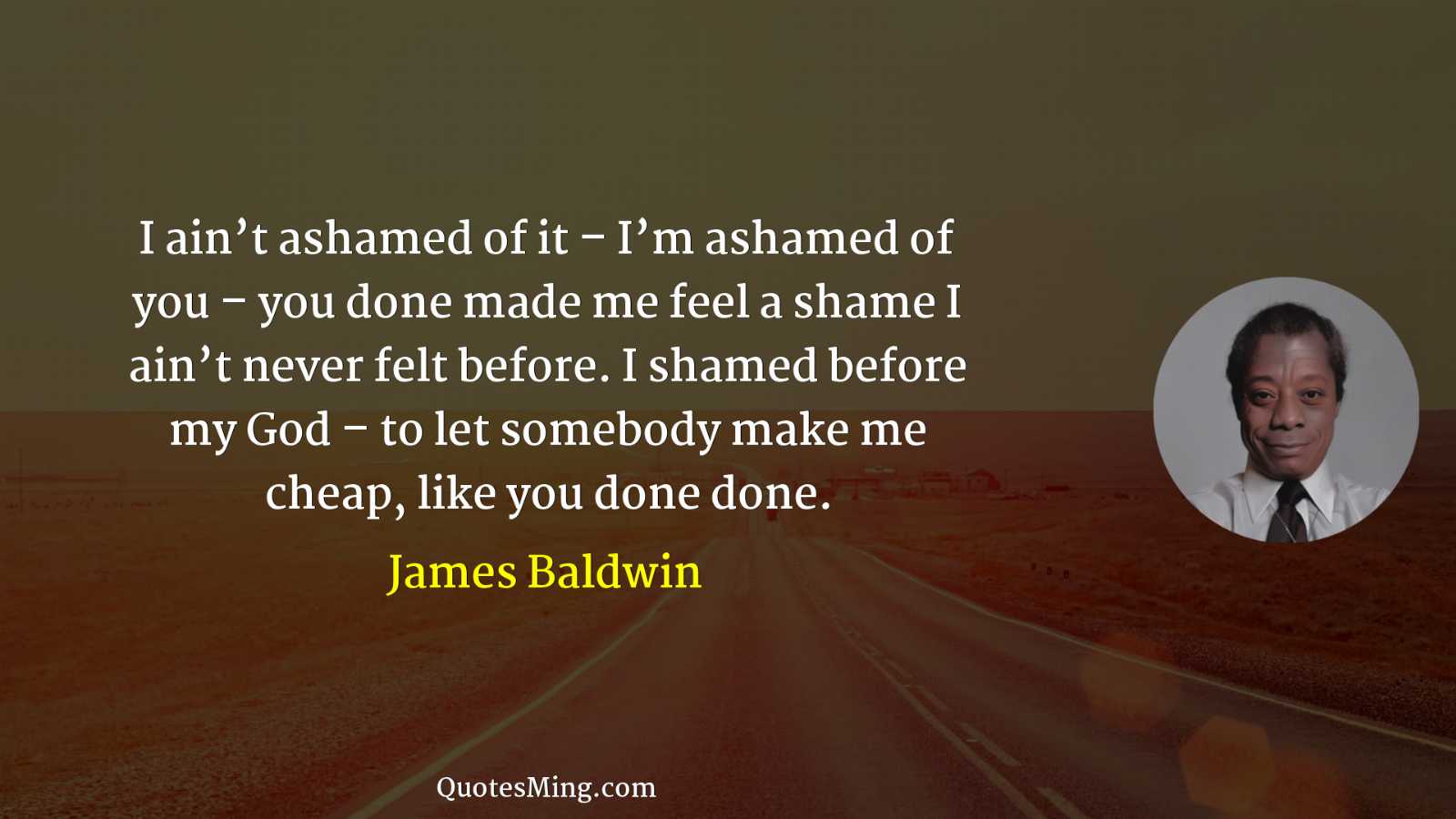 I ain’t ashamed of it – I’m ashamed of you