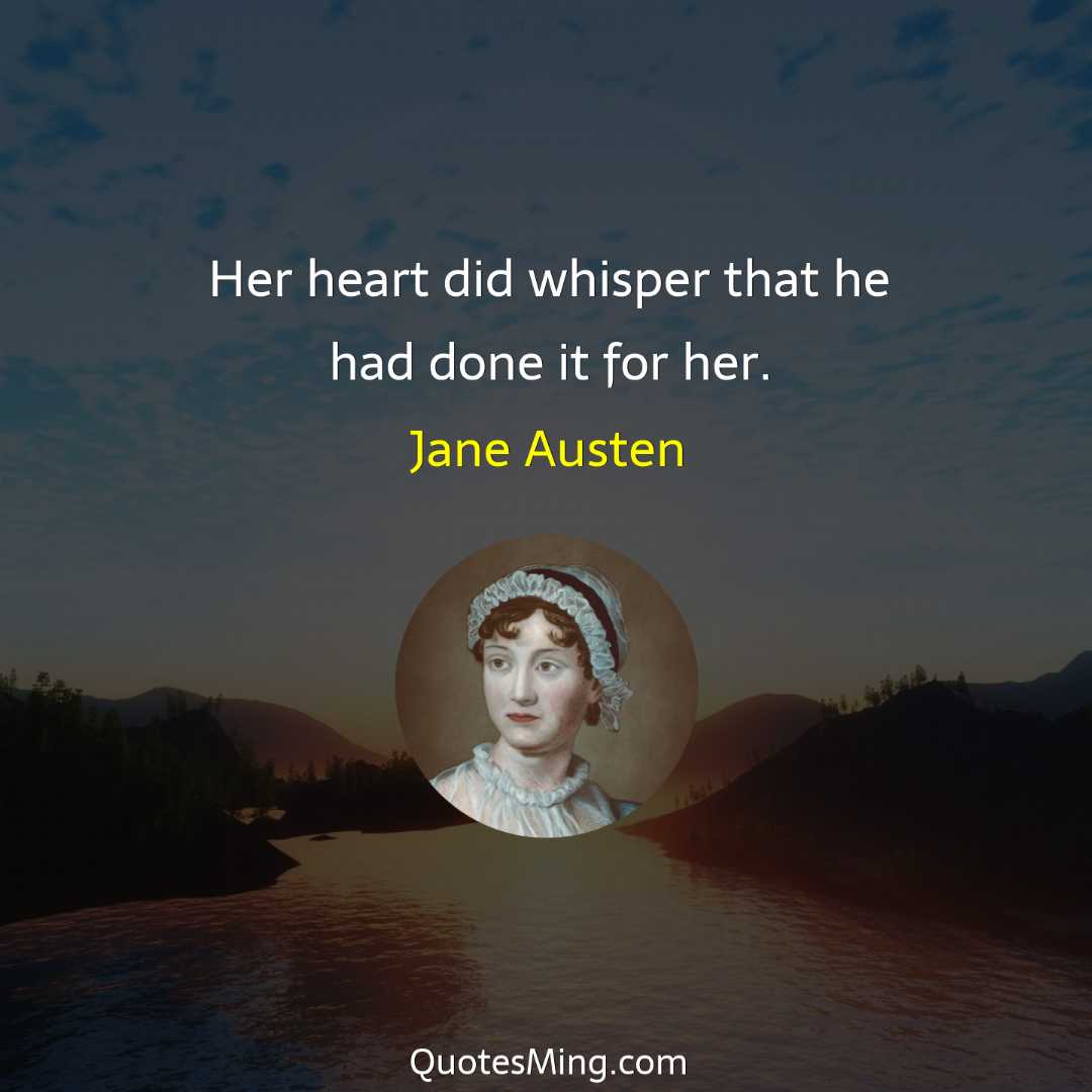 Her heart did whisper that he had done it for