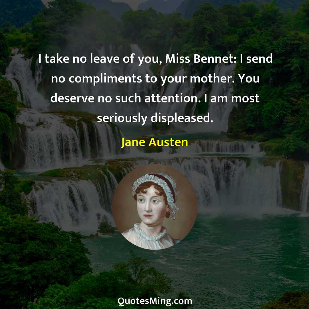 I take no leave of you Miss Bennet: I send