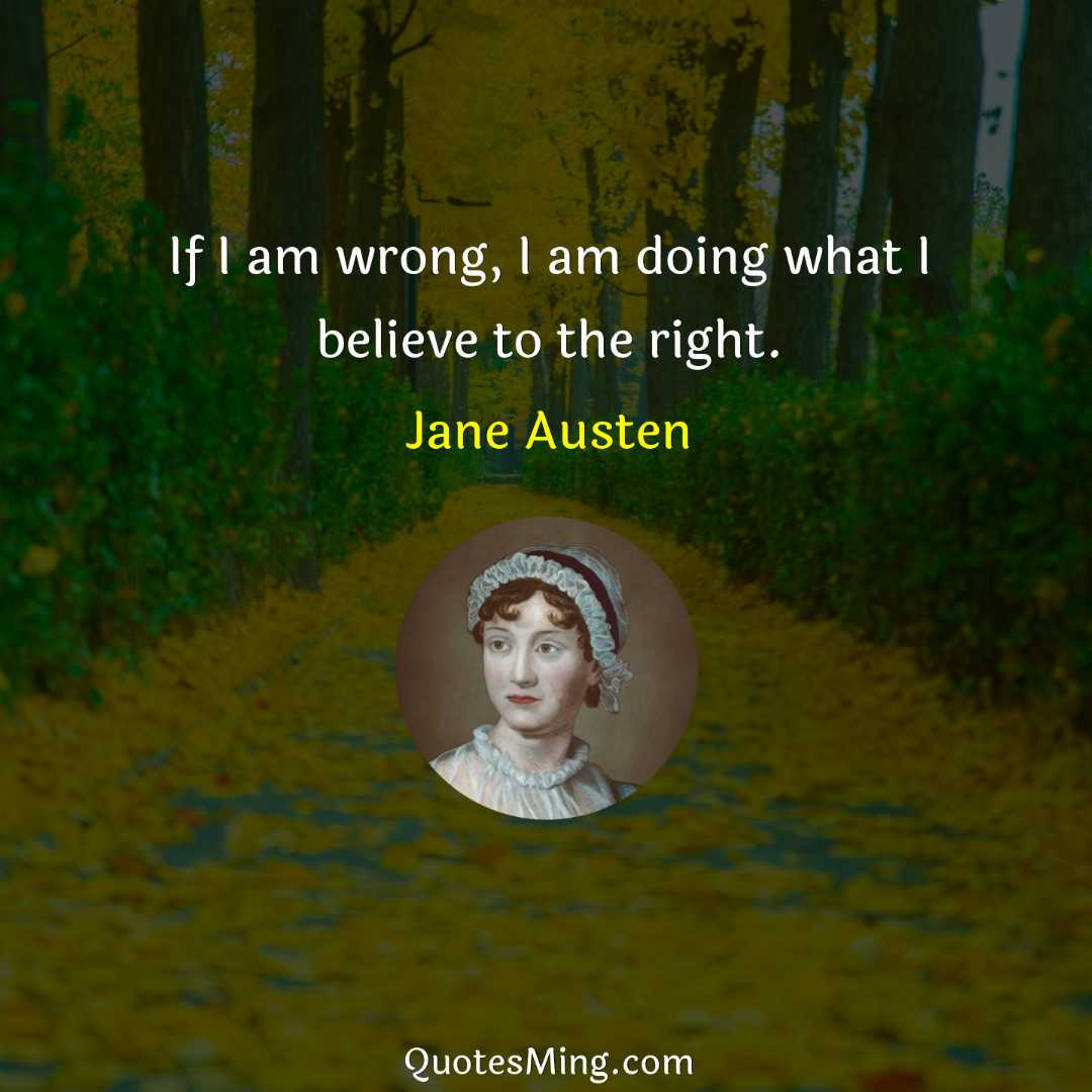 If I am wrong I am doing what I believe