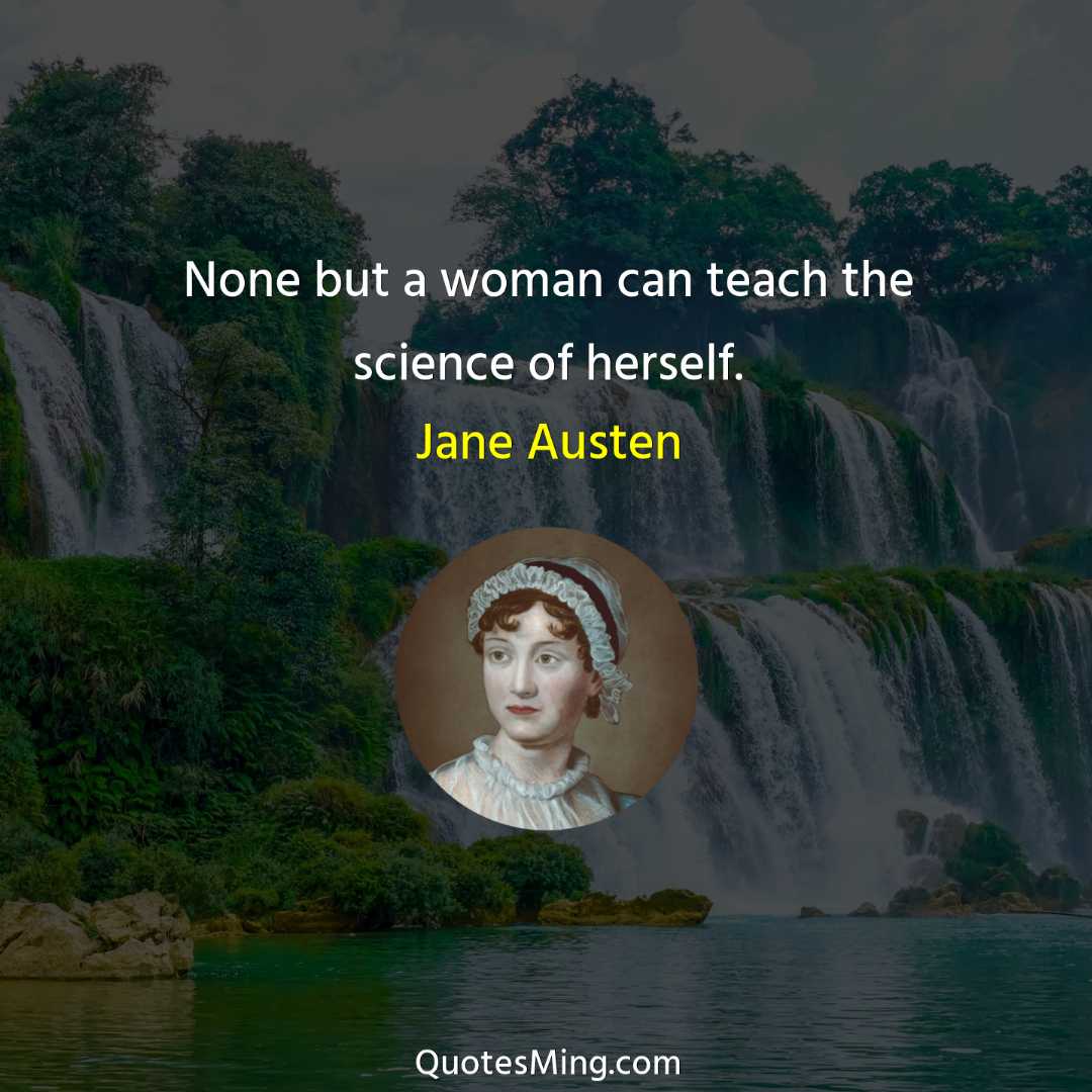 None but a woman can teach the science of herself