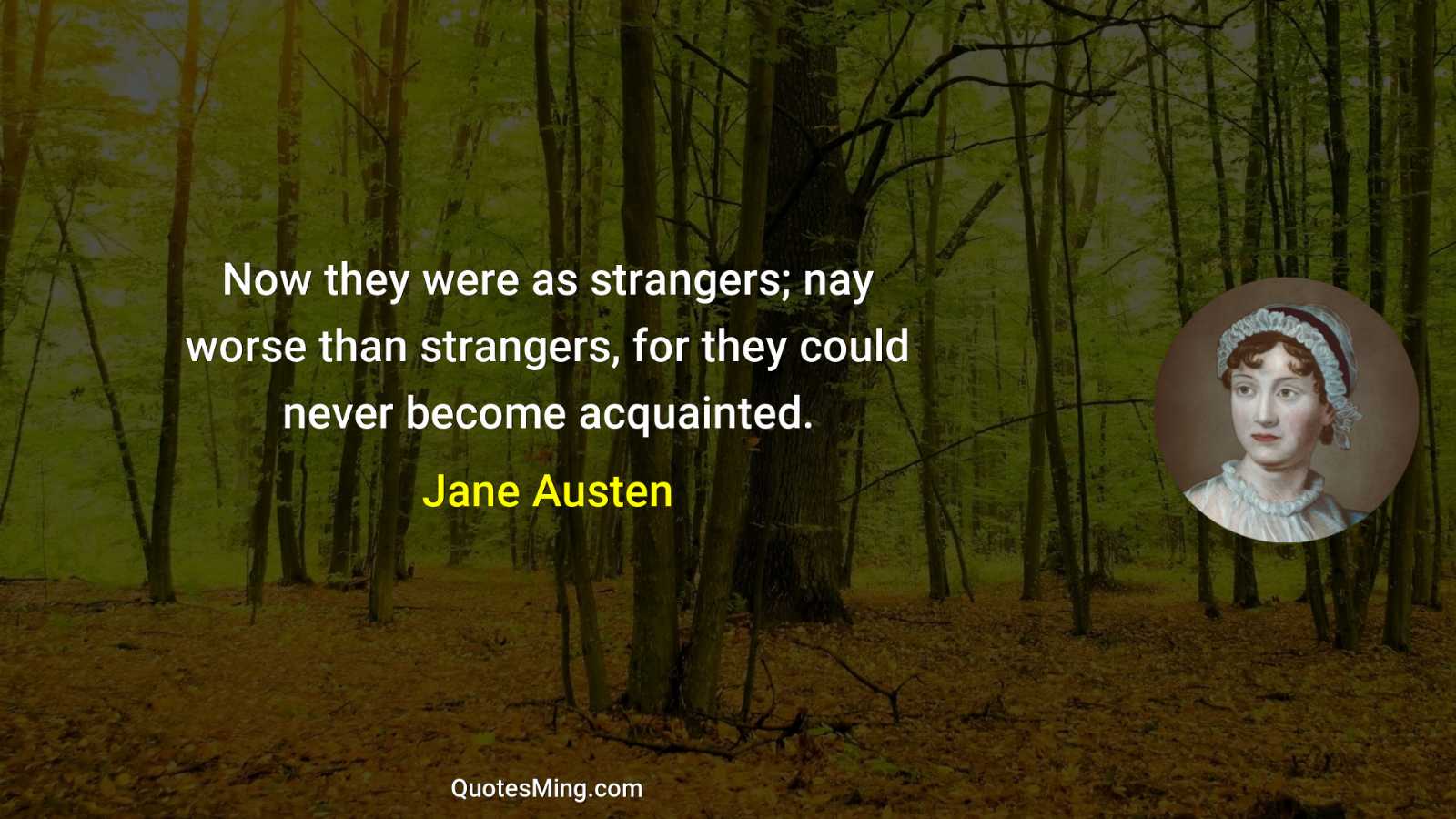 Now they were as strangers; nay worse than strangers for