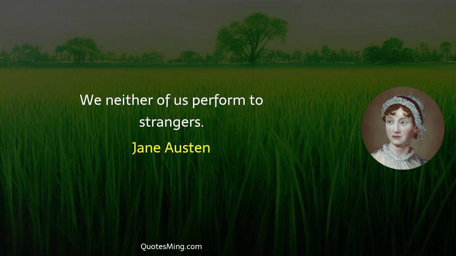 We neither of us perform to strangers