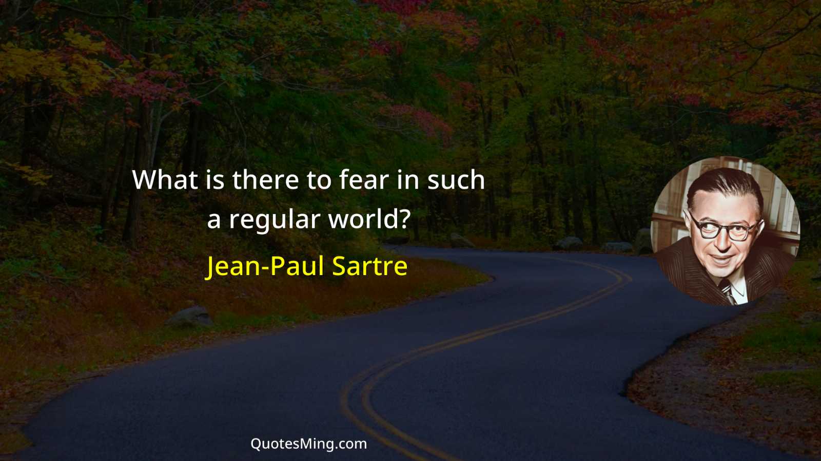 What is there to fear in such a regular world?