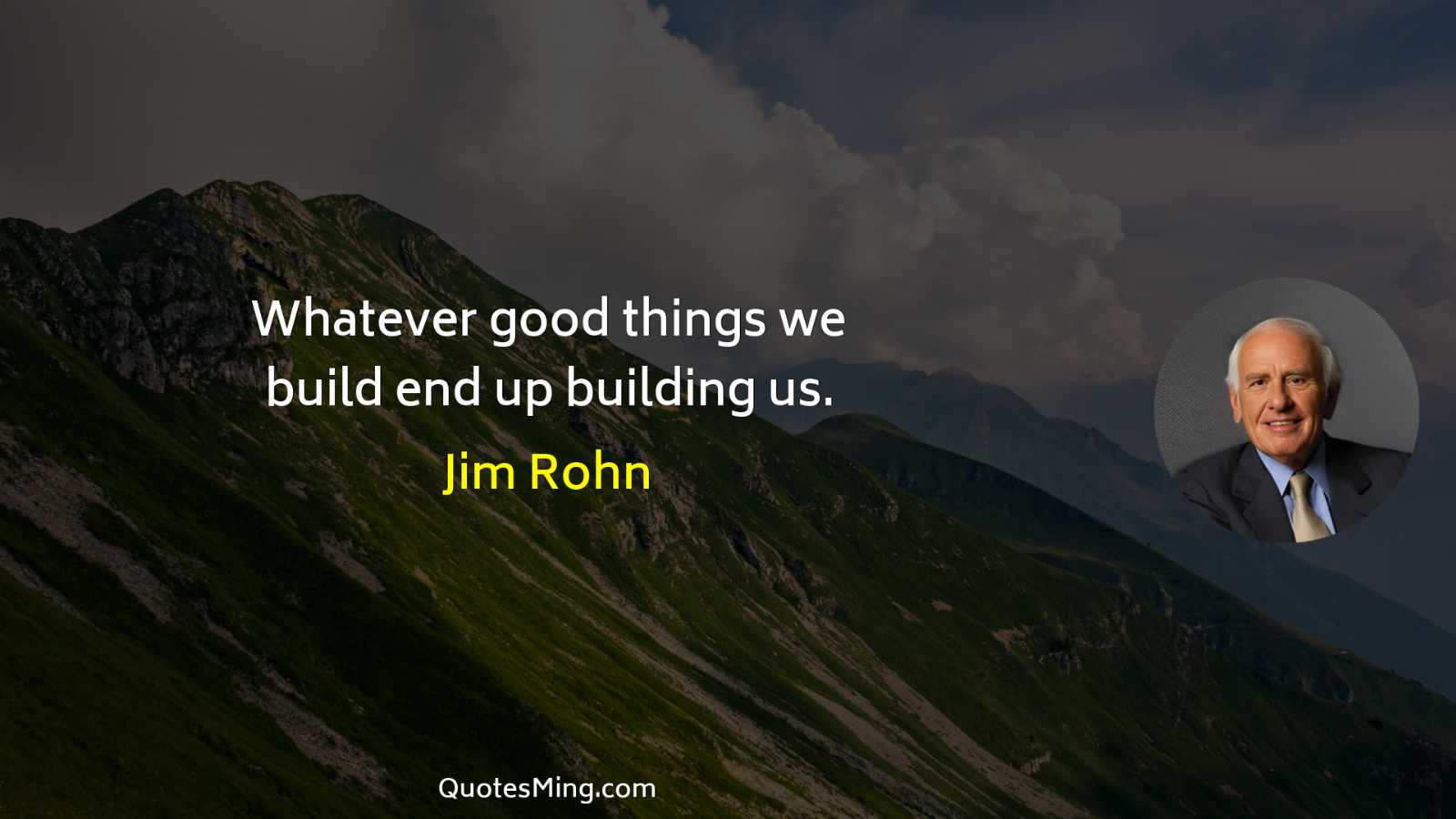 Whatever good things we build end up building us