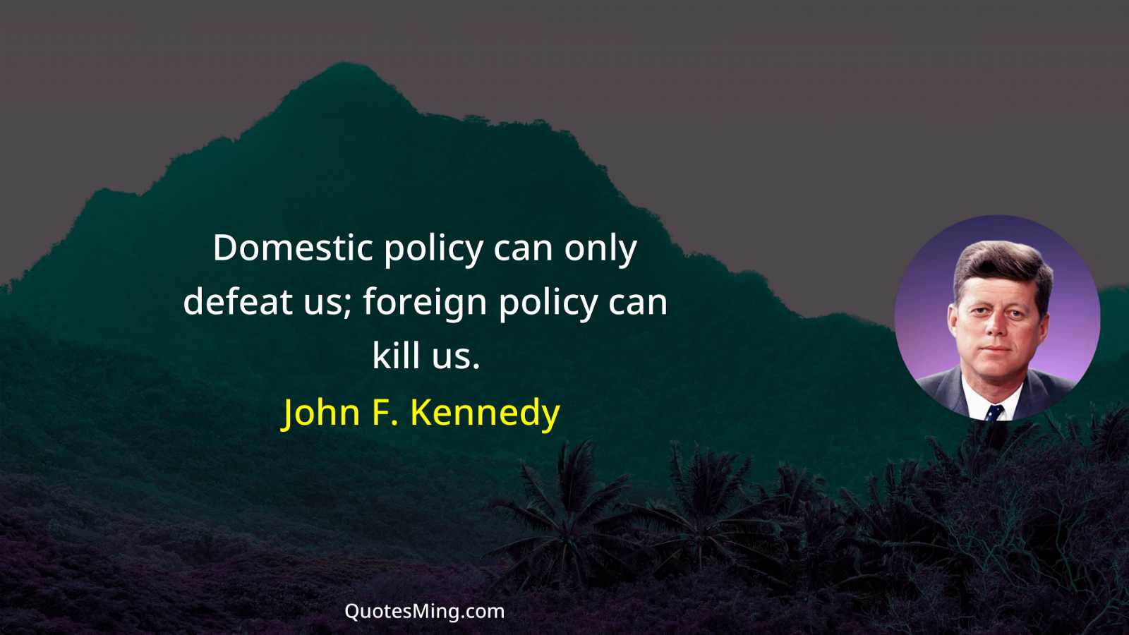 Domestic policy can only defeat us; foreign policy can kill